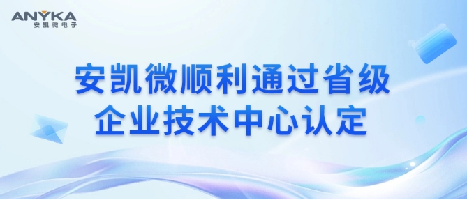 安凯微顺利通过省级企业技术中心认定 安凯微顺利通过省级企业技术中心认定