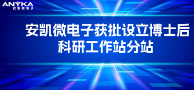 安凯微电子获批设立博士后科研工作站分站 安凯微电子获批设立博士后科研工作站分站