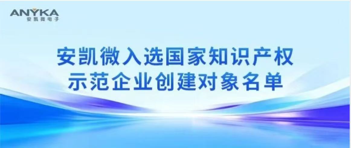 安凯微入选国家知识产权示范企业创建对象名单 安凯微入选国家知识产权示范企业创建对象名单